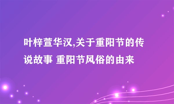 叶梓萱华汉,关于重阳节的传说故事 重阳节风俗的由来