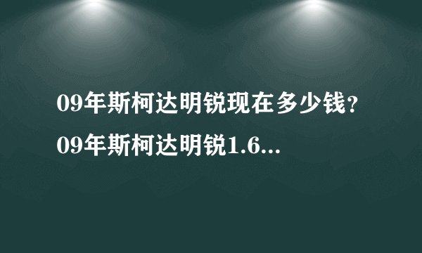 09年斯柯达明锐现在多少钱?09年斯柯达明锐1.6高配多少钱