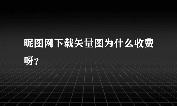 昵图网下载矢量图为什么收费呀？