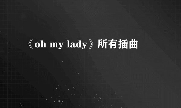 《oh my lady》所有插曲