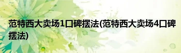 范特西大卖场1口碑摆法(范特西大卖场4口碑摆法)