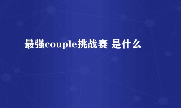 最强couple挑战赛 是什么