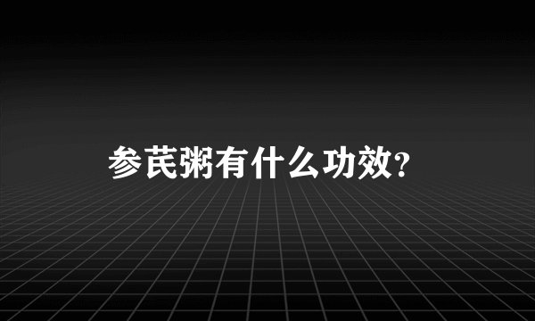 参芪粥有什么功效？