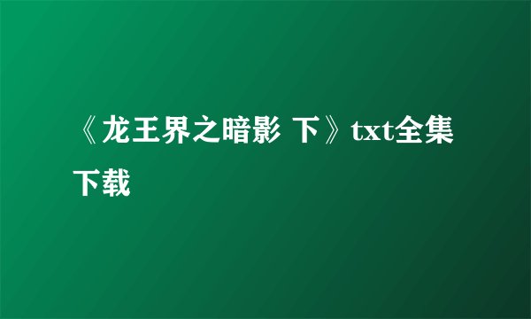 《龙王界之暗影 下》txt全集下载