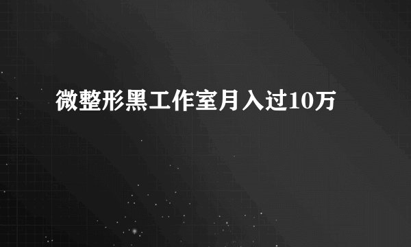 微整形黑工作室月入过10万