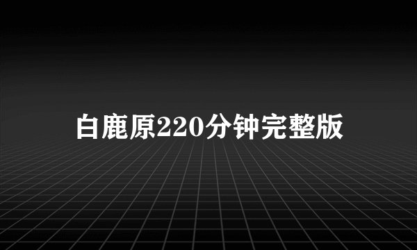 白鹿原220分钟完整版
