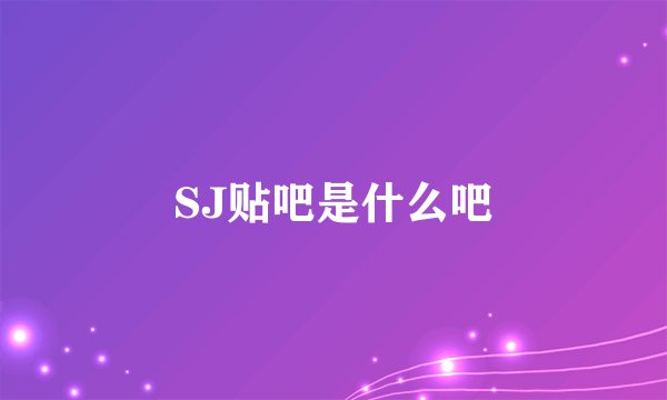 SJ贴吧是什么吧
