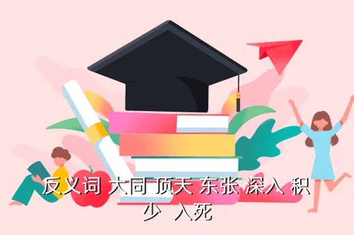 东张中学教务处，反义词 大同 顶天 东张 深入 积少  入死