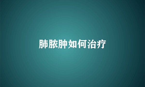 肺脓肿如何治疗