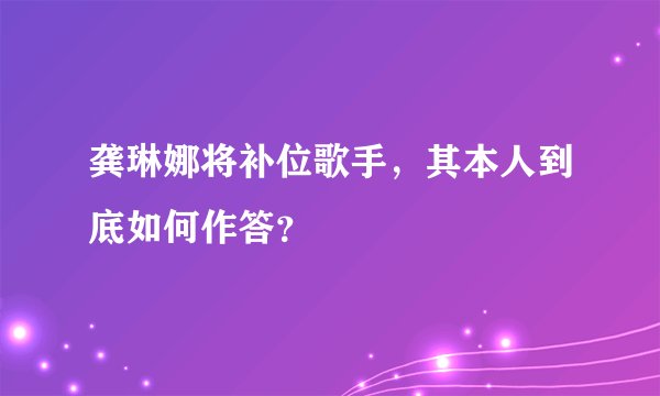 龚琳娜将补位歌手，其本人到底如何作答？