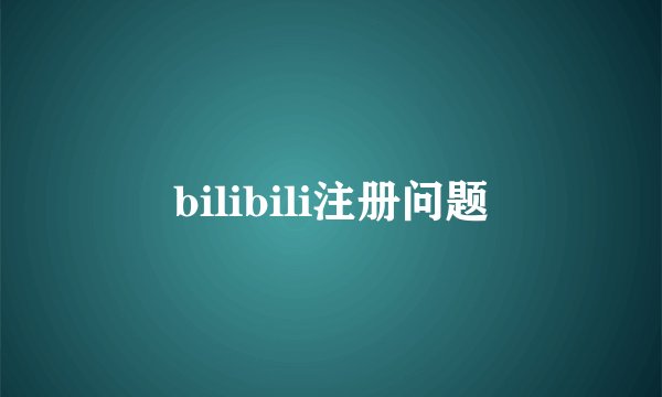 bilibili注册问题