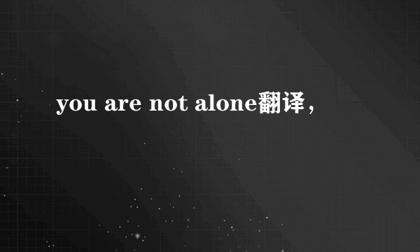 you are not alone翻译，