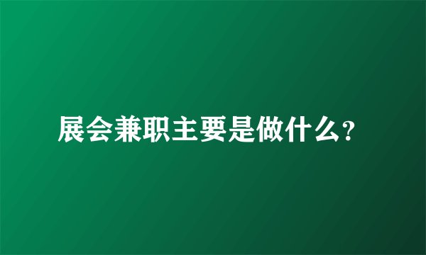 展会兼职主要是做什么？