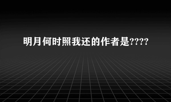 明月何时照我还的作者是????