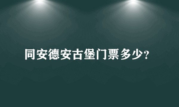 同安德安古堡门票多少？