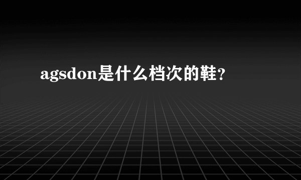 agsdon是什么档次的鞋？