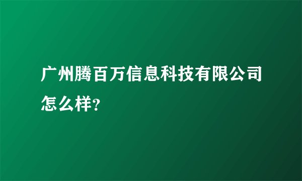广州腾百万信息科技有限公司怎么样？