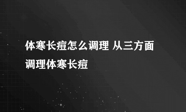 体寒长痘怎么调理 从三方面调理体寒长痘