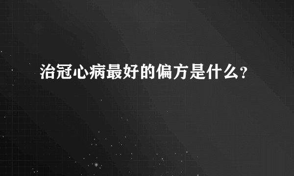 治冠心病最好的偏方是什么？