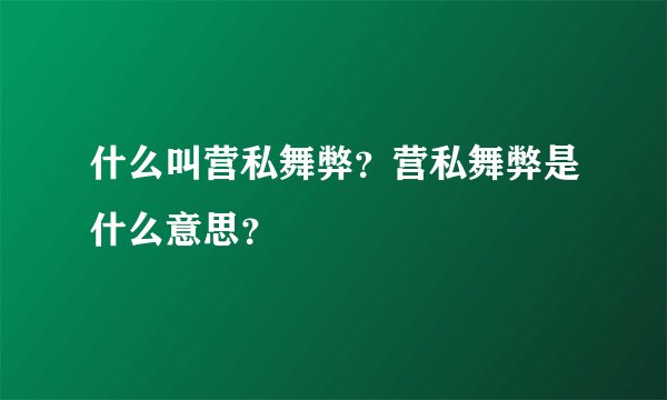什么叫营私舞弊？营私舞弊是什么意思？