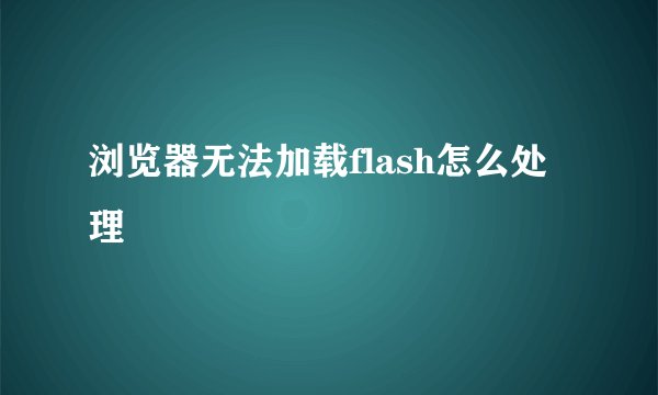 浏览器无法加载flash怎么处理