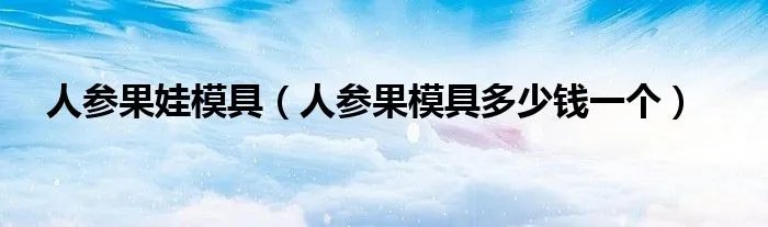 人参果娃模具（人参果模具多少钱一个）