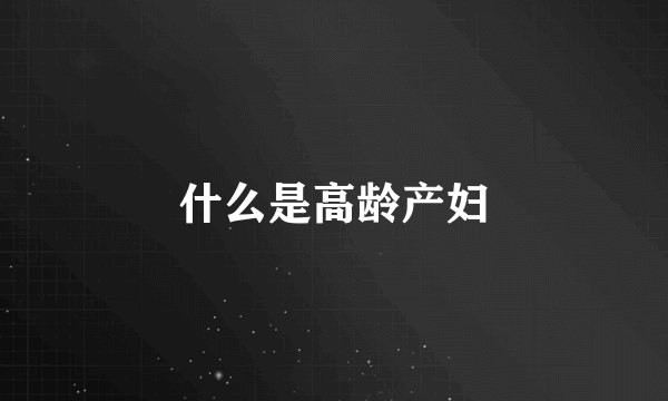 什么是高龄产妇