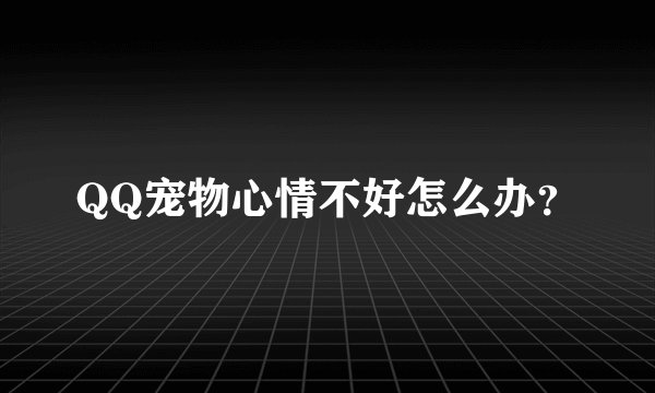 QQ宠物心情不好怎么办?
