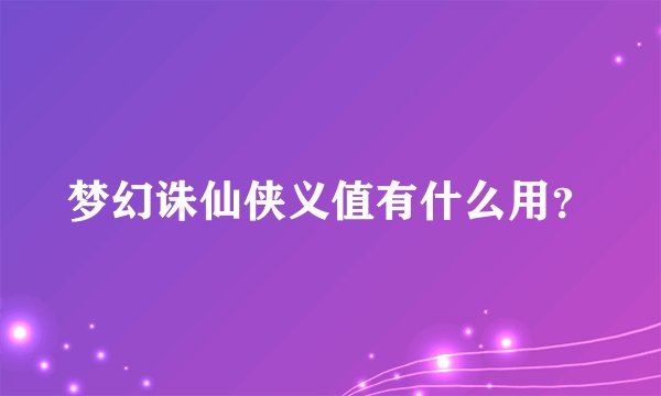 梦幻诛仙侠义值有什么用？
