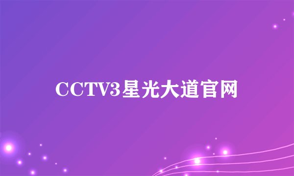 CCTV3星光大道官网