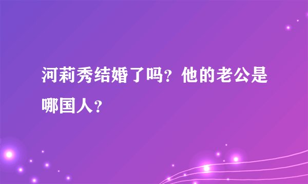 河莉秀结婚了吗？他的老公是哪国人？