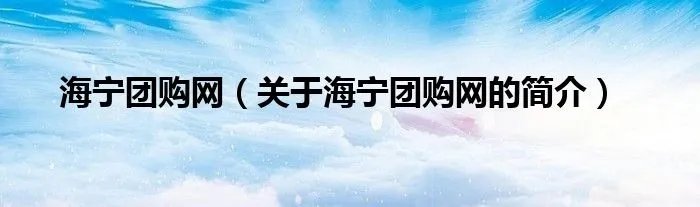海宁团购网（关于海宁团购网的简介）