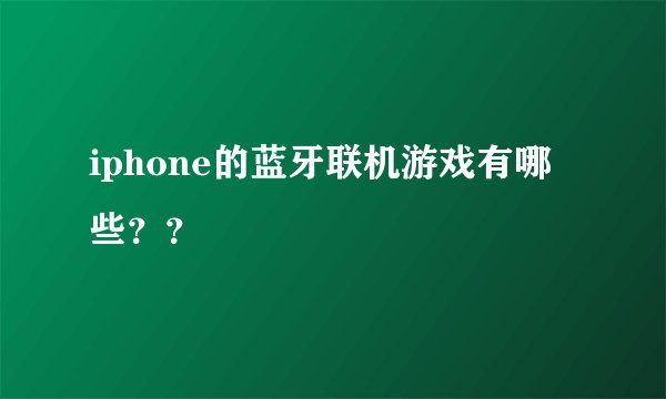 iphone的蓝牙联机游戏有哪些??