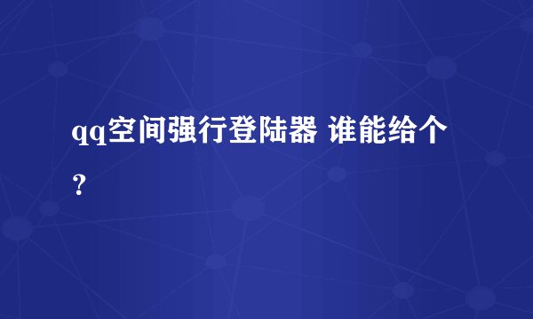 qq空间强行登陆器 谁能给个？