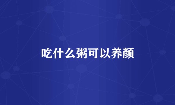 吃什么粥可以养颜