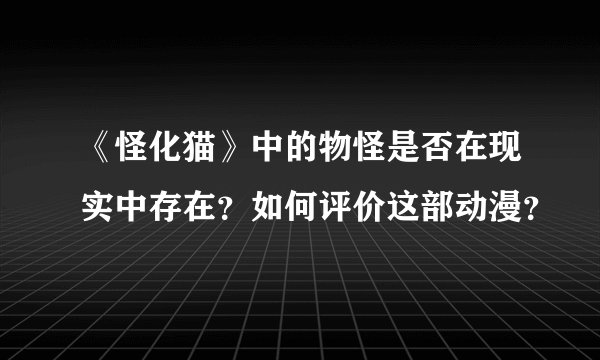 《怪化猫》中的物怪是否在现实中存在？如何评价这部动漫？
