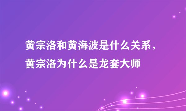 黄宗洛和黄海波是什么关系，黄宗洛为什么是龙套大师