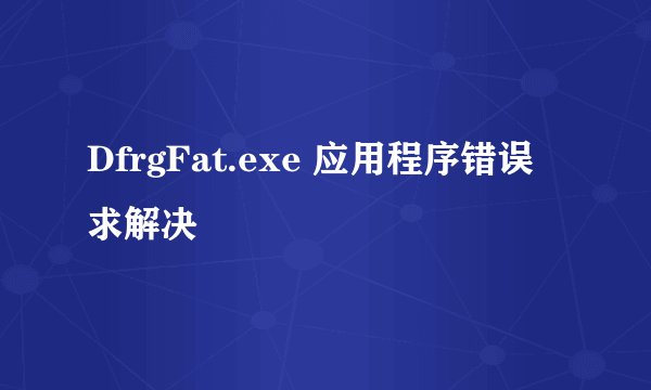 DfrgFat.exe 应用程序错误 求解决