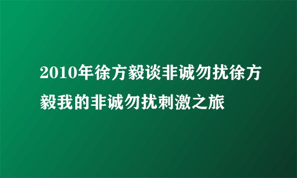 2010年徐方毅谈非诚勿扰徐方毅我的非诚勿扰刺激之旅
