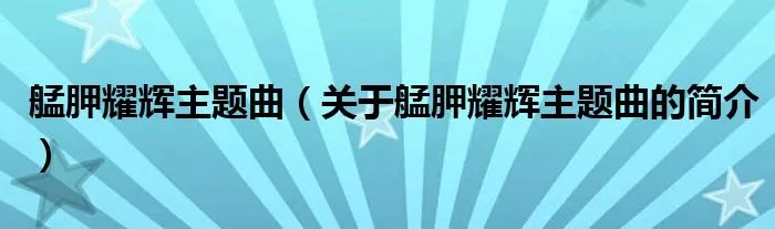 艋胛耀辉主题曲（关于艋胛耀辉主题曲的简介）