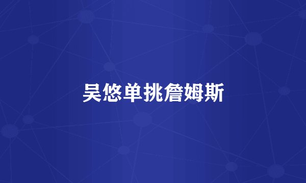 吴悠单挑詹姆斯