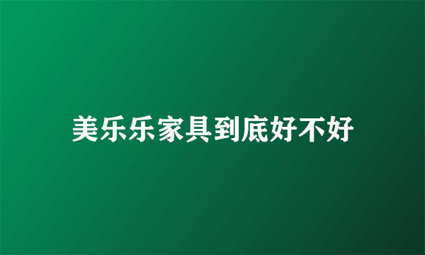 美乐乐家具到底好不好