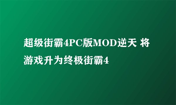 超级街霸4PC版MOD逆天 将游戏升为终极街霸4