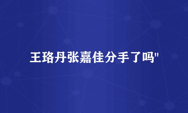 王珞丹张嘉佳分手了吗