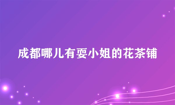 成都哪儿有耍小姐的花茶铺