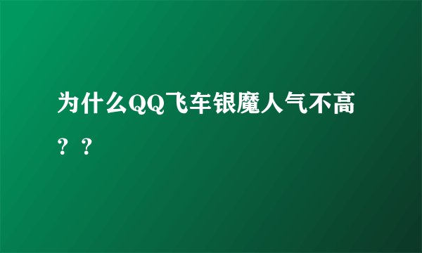 为什么QQ飞车银魔人气不高？？