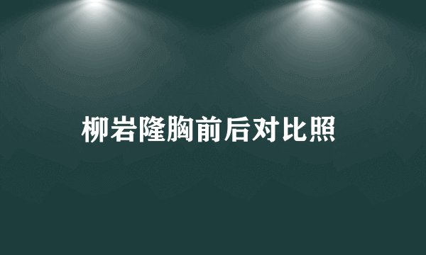 柳岩隆胸前后对比照 