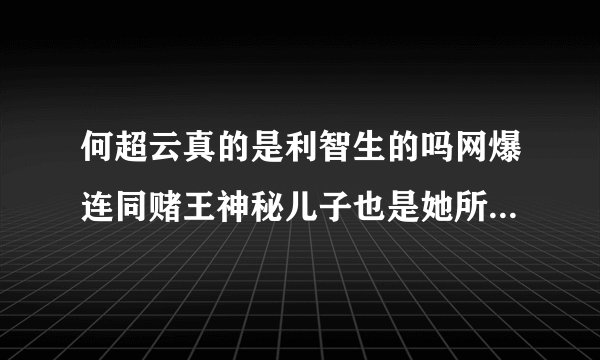 何超云真的是利智生的吗网爆连同赌王神秘儿子也是她所生-飞外网