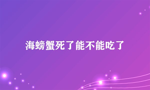 海螃蟹死了能不能吃了