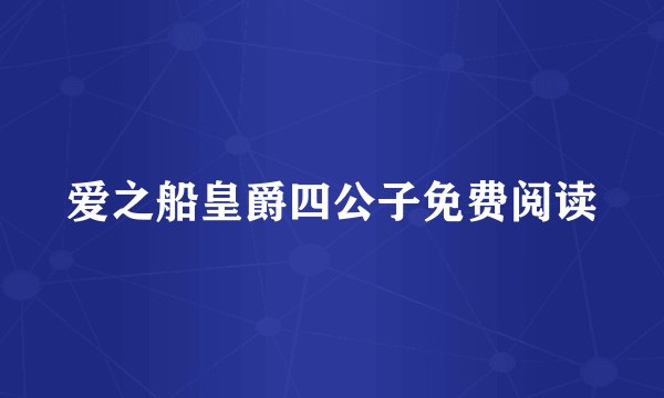 爱之船皇爵四公子免费阅读